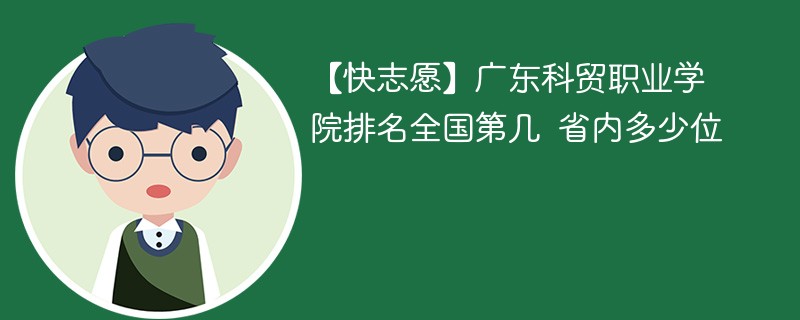 【快志愿】广东科贸职业学院排名全国第几 省内多少位