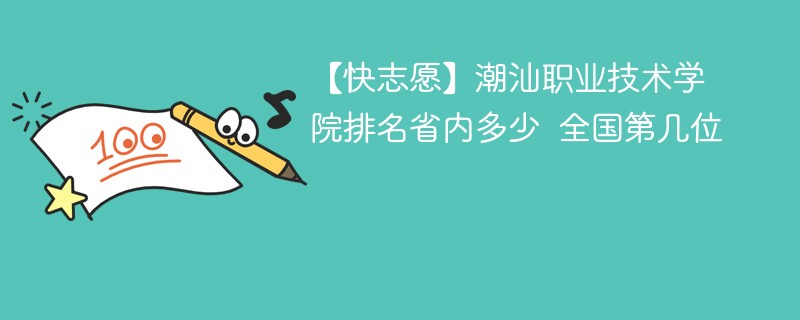 【快志愿】潮汕职业技术学院排名省内多少 全国第几位