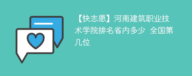 【快志愿】河南建筑职业技术学院排名省内多少 全国第几位