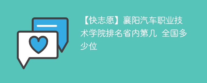 【快志愿】襄阳汽车职业技术学院排名省内第几 全国多少位