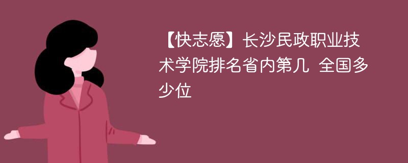 【快志愿】长沙民政职业技术学院排名省内第几 全国多少位