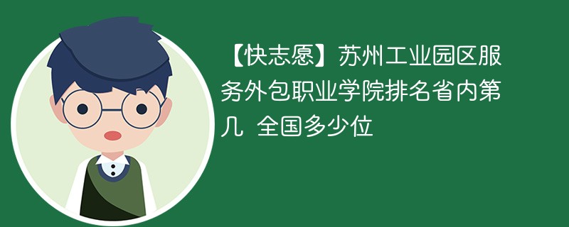 【快志愿】苏州工业园区服务外包职业学院排名省内第几 全国多少位