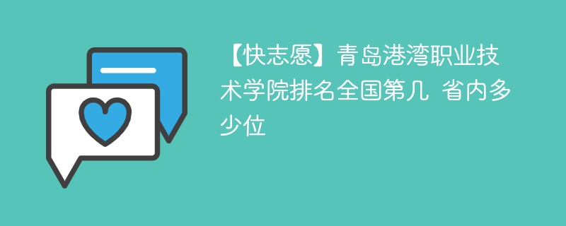 【快志愿】青岛港湾职业技术学院排名全国第几 省内多少位