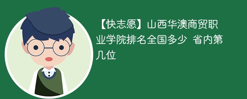 【快志愿】山西华澳商贸职业学院排名全国多少 省内第几位