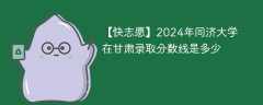 2024年同济大学在甘肃录取分数线是多少（2023~2021近三年分数位次）