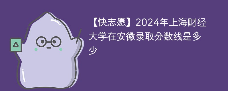 2024年上海财经大学在安徽录取分数线是多少（2024~2022近三年分数位次）