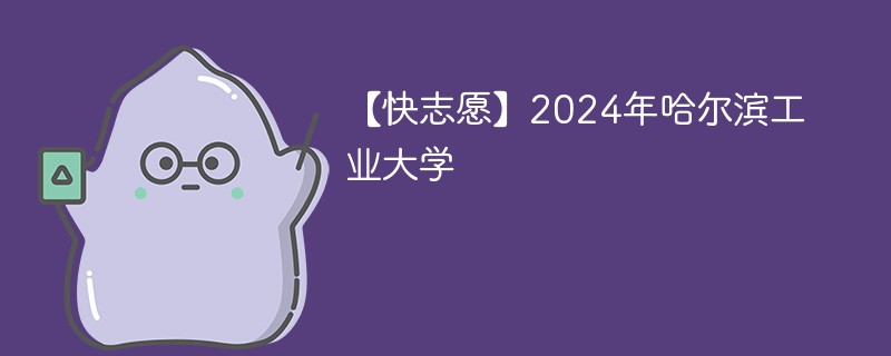 【快志愿】2024年哈尔滨工业大学