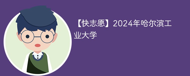 【快志愿】2024年哈尔滨工业大学