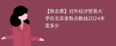 对外经济贸易大学在北京录取分数线2024年是多少（2024~2022近三年分数位次）