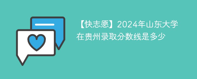 【快志愿】2024年山东大学在贵州录取分数线是多少