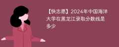 2024年中国海洋大学在黑龙江录取分数线是多少（2023~2021近三年分数位次）