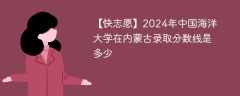 2024年中国海洋大学在内蒙古录取分数线是多少（2023~2021近三年分数位次）