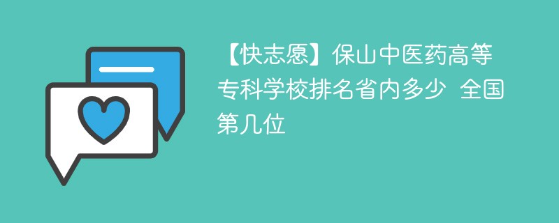 【快志愿】保山中医药高等专科学校排名省内多少 全国第几位