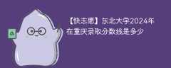 东北大学2024年在重庆录取分数线是多少（2024~2022近三年分数位次）