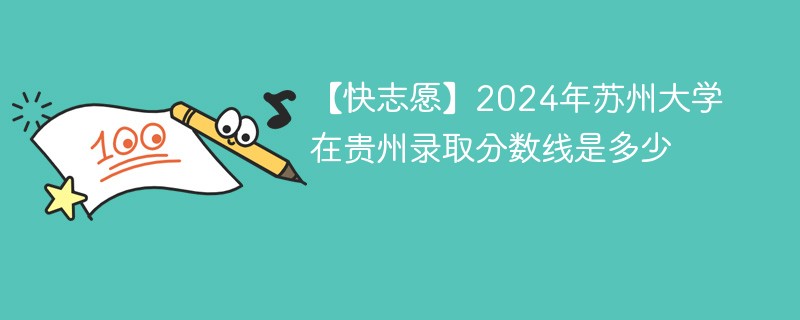 【快志愿】2024年苏州大学在贵州录取分数线是多少