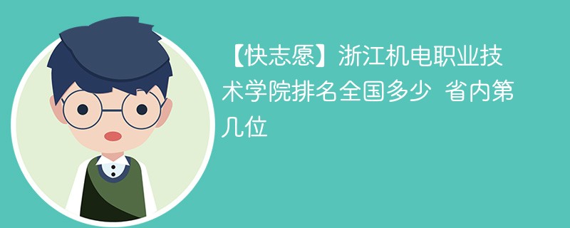 【快志愿】浙江机电职业技术学院排名全国多少 省内第几位