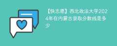 西北政法大学2024年在内蒙古录取分数线是多少（2023~2021近三年分数位次）