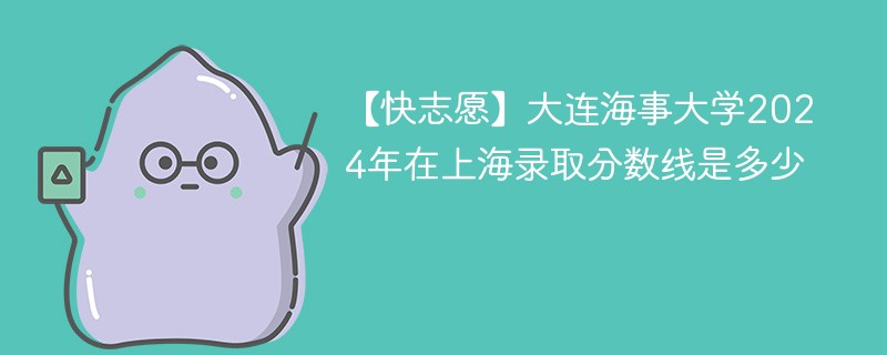 大连海事大学2024年在上海录取分数线是多少（2024~2022近三年分数位次）