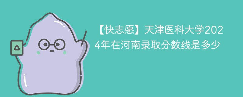 天津医科大学2024年在河南录取分数线是多少（2024~2022近三年分数位次）