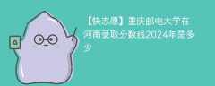 重庆邮电大学在河南录取分数线2024年是多少（2024~2022近三年分数位次）