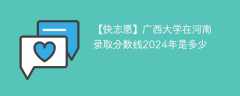 广西大学在河南录取分数线2024年是多少（2023~2021近三年分数位次）