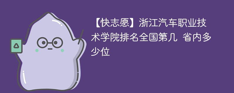 【快志愿】浙江汽车职业技术学院排名全国第几 省内多少位