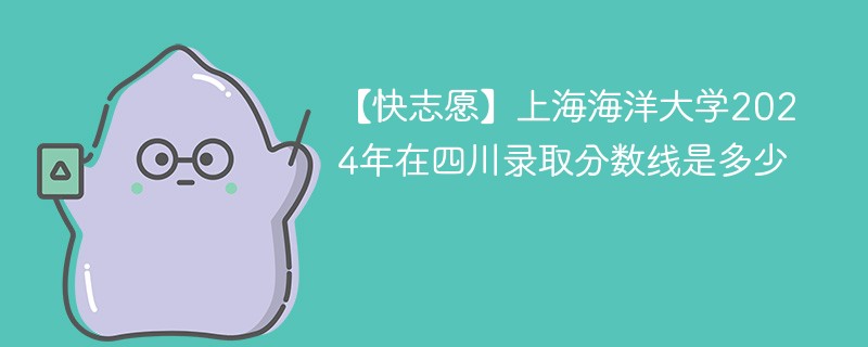 上海海洋大学2024年在四川录取分数线是多少（2024~2022近三年分数位次）