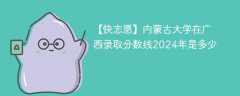 内蒙古大学在广西录取分数线2024年是多少（2023~2021近三年分数位次）