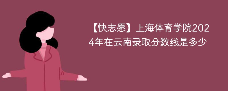 【快志愿】上海体育学院2024年在云南录取分数线是多少