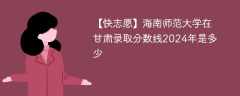 海南师范大学在甘肃录取分数线2024年是多少（2024~2022近三年分数位次）