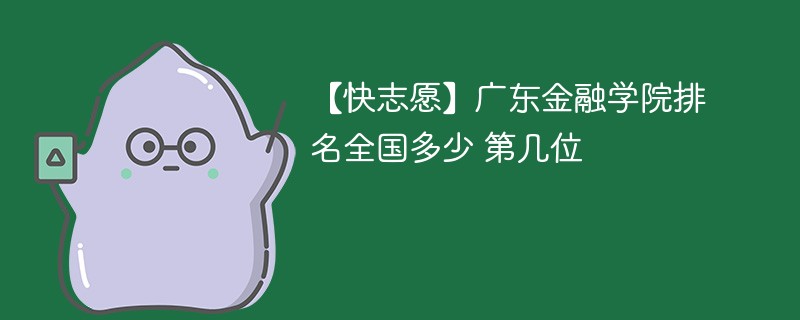 【快志愿】广东金融学院排名全国多少 第几位