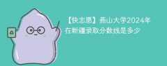 燕山大学2024年在新疆录取分数线是多少（2024~2022近三年分数位次）