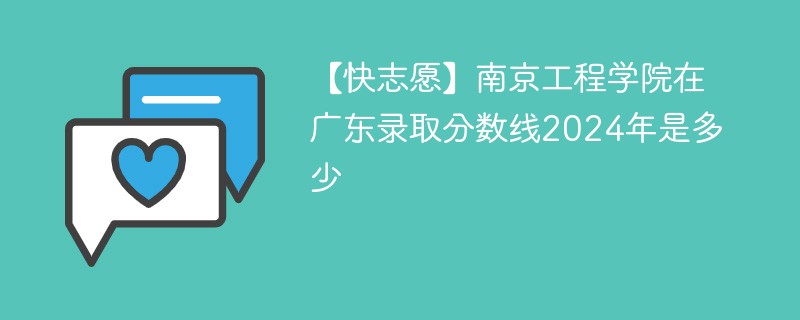 【快志愿】南京工程学院在广东录取分数线2024年是多少