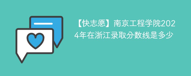 【快志愿】南京工程学院2024年在浙江录取分数线是多少