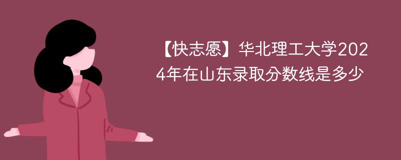 【快志愿】华北理工大学2024年在山东录取分数线是多少