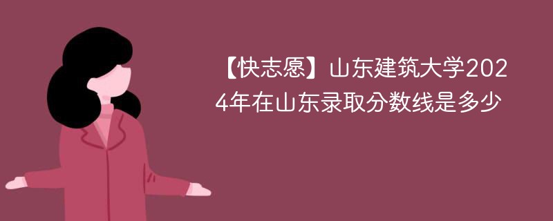山东建筑大学2024年在山东录取分数线是多少（2024~2022近三年分数位次）