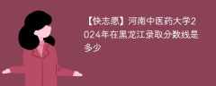 河南中医药大学2024年在黑龙江录取分数线是多少（2024~2022近三年分数位次）