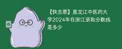 黑龙江中医药大学2024年在浙江录取分数线是多少（2023~2021近三年分数位次）