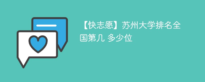 【快志愿】苏州大学排名全国第几 多少位 