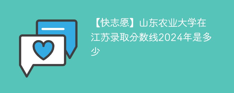 【快志愿】山东农业大学在江苏录取分数线2024年是多少