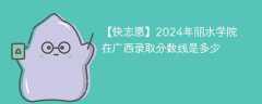 2024年丽水学院在广西录取分数线是多少（2024~2022近三年分数位次）