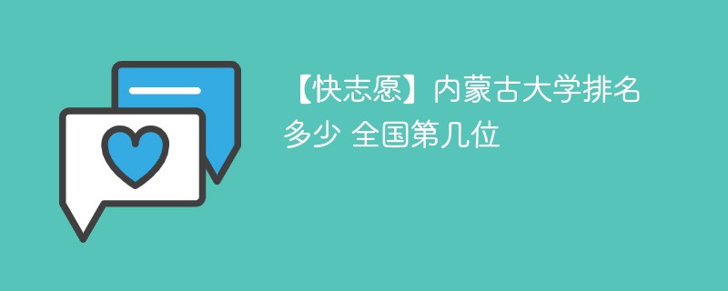 【快志愿】内蒙古大学排名多少 全国第几位