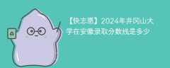 2024年井冈山大学在安徽录取分数线是多少（2023~2021近三年分数位次）