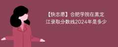 合肥大学在黑龙江录取分数线2024年是多少（2024~2022近三年分数位次）