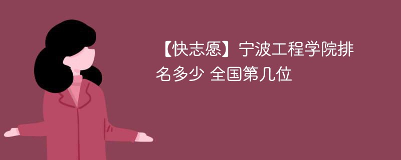 【快志愿】宁波工程学院排名多少 全国第几位