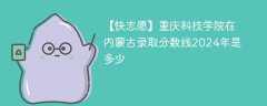 重庆科技大学在内蒙古录取分数线2024年是多少（2024~2022近三年分数位次）