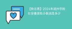2024年湖州学院在安徽录取分数线是多少（2024~2022近三年分数位次）
