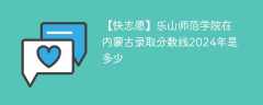 乐山师范学院在内蒙古录取分数线2024年是多少（2023~2021近三年分数位次）