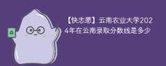 云南农业大学2024年在云南录取分数线是多少（2024~2022近三年分数位次）