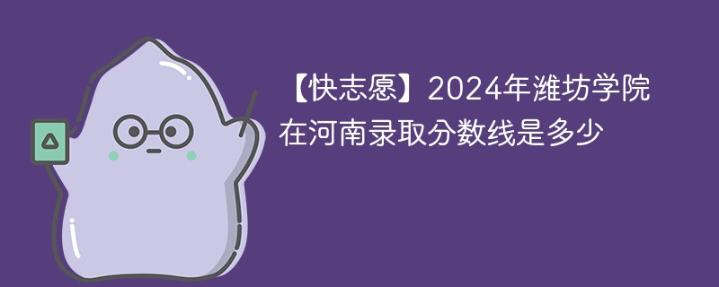 2024年潍坊学院在河南录取分数线是多少（2024~2022近三年分数位次）